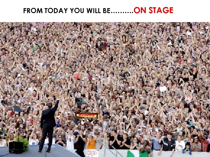 FROM TODAY YOU WILL BE………. ON STAGE 