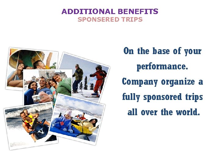 ADDITIONAL BENEFITS SPONSERED TRIPS On the base of your performance. Company organize a fully