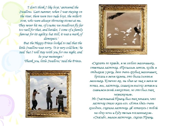  'I don't think I like boys, ' answered the Swallow. 'Last summer, when