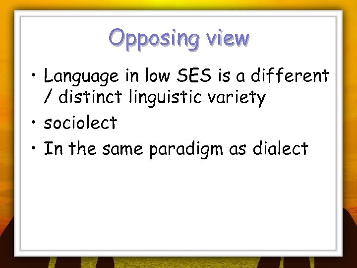 Opposing view • Language in low SES is a different / distinct linguistic variety