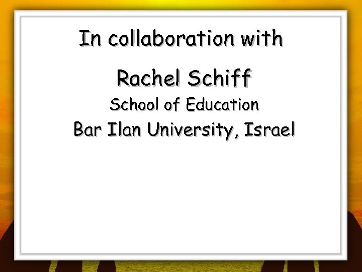 In collaboration with Rachel Schiff School of Education Bar Ilan University, Israel 