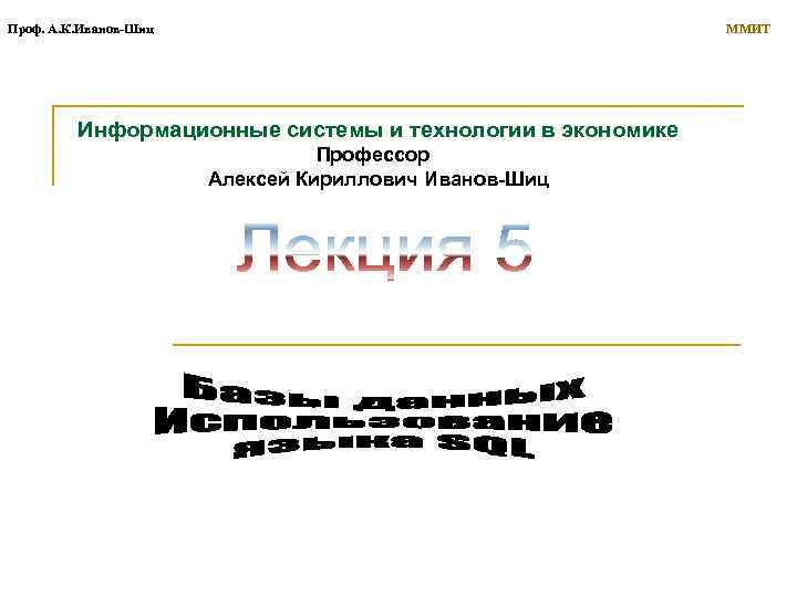 Проф. А. К. Иванов-Шиц ММИТ Информационные системы и технологии в экономике Профессор Алексей Кириллович