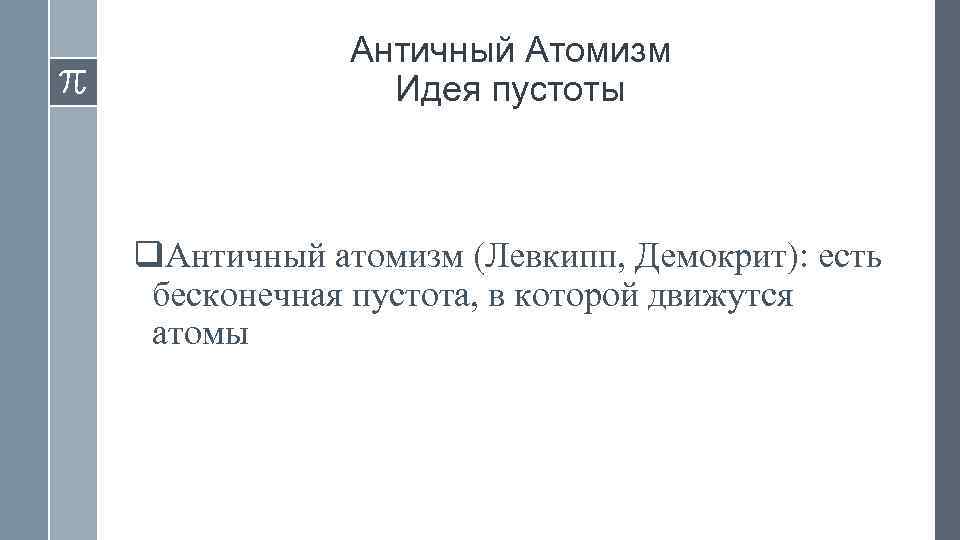 Античный Атомизм Идея пустоты q. Античный атомизм (Левкипп, Демокрит): есть бесконечная пустота, в которой