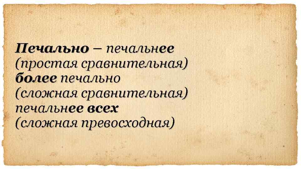 Печально – печальнее (простая сравнительная) более печально (сложная сравнительная) печальнее всех (сложная превосходная) 