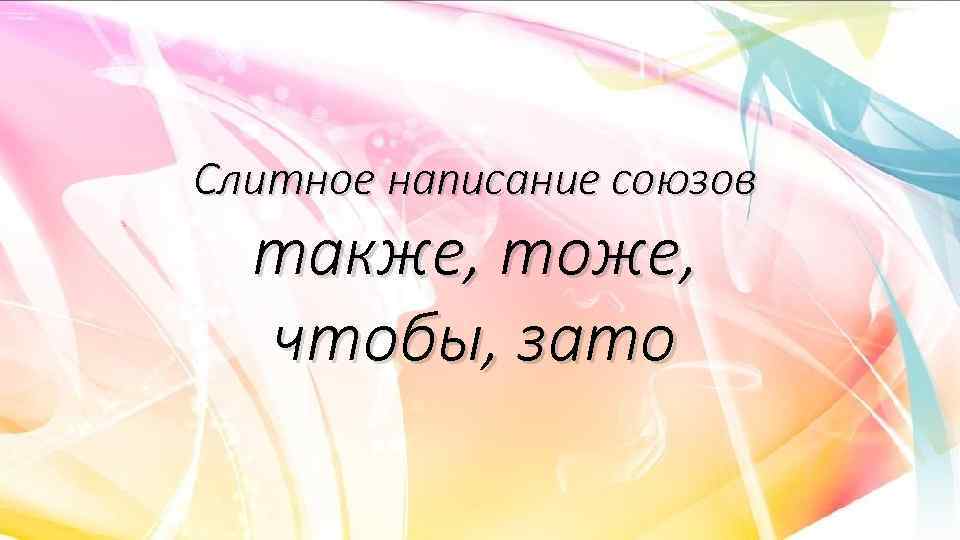 Слитное написание союзов также, тоже, чтобы, зато 