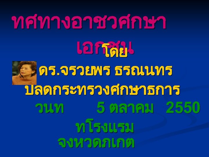 ทศทางอาชวศกษา เอกชน โดย ดร. จรวยพร ธรณนทร ปลดกระทรวงศกษาธการ วนท 5 ตลาคม 2550 ทโรงแรม จงหวดภเกต 
