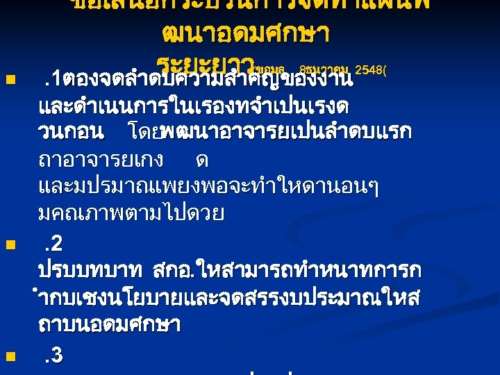 n n n ขอเสนอกระบวนการจดทำแผนพ ฒนาอดมศกษา ระยะยาว(ขอมล 8ธนวาคม 2548(. 1ตองจดลำดบความสำคญของงาน และดำเนนการในเรองทจำเปนเรงด วนกอน โดยพฒนาอาจารยเปนลำดบแรก ถาอาจารยเกง ด