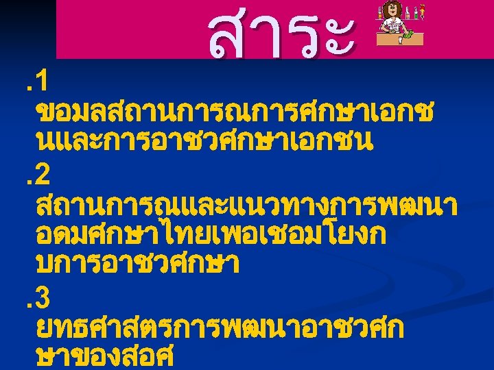 สาระ . 1 ขอมลสถานการณการศกษาเอกช นและการอาชวศกษาเอกชน. 2 สถานการณและแนวทางการพฒนา อดมศกษาไทยเพอเชอมโยงก บการอาชวศกษา. 3 ยทธศาสตรการพฒนาอาชวศก ษาของสอศ. 