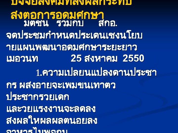 ปจจยสงคมทสงผลกระทบ สงตอการอดมศกษา มตชน รวมกบ สกอ. จดประชมกำหนดประเดนเชงนโยบ ายแผนพฒนาอดมศกษาระยะยาว เมอวนท 25 สงหาคม 2550 1. ความเปลยนแปลงดานประชา กร