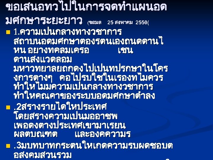 ขอเสนอทวไปในการจดทำแผนอด มศกษาระยะยาว (ขอมล 25 สงหาคม 2550( 1. ความเปนกลางทางวชาการ สถาบนอดมศกษาตองรตนเองถนดดานไ หน อยางทคลมเครอ เชน ดานสงแวดลอม มหาวทยาลยถกดงไปเปนทปรกษาในโคร
