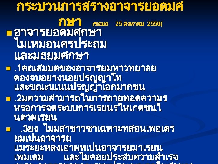 กระบวนการสรางอาจารยอดมศ กษา (ขอมล 25 สงหาคม 2550( n อาจารยอดมศกษา ไมเหมอนครประถม และมธยมศกษา . 1คณสมบตของอาจารยมหาวทยาลย ตองจบอยางนอยปรญญาโท และขณะนเนนปรญญาเอกมากขน
