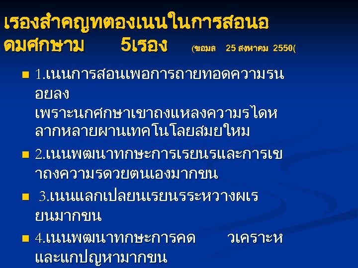 เรองสำคญทตองเนนในการสอนอ ดมศกษาม 5เรอง (ขอมล 25 สงหาคม 2550( 1. เนนการสอนเพอการถายทอดความรน อยลง เพราะนกศกษาเขาถงแหลงความรไดห ลากหลายผานเทคโนโลยสมยใหม n 2.