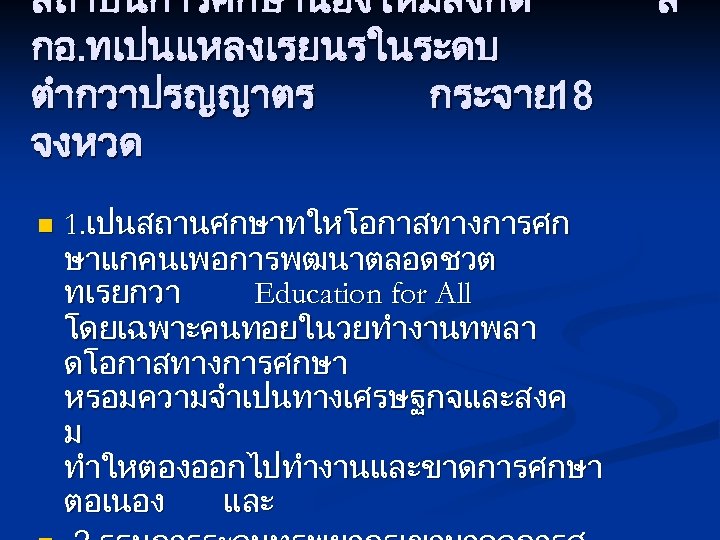 สถาบนการศกษานองใหมสงกด กอ. ทเปนแหลงเรยนรในระดบ ตำกวาปรญญาตร กระจาย 18 จงหวด n 1. เปนสถานศกษาทใหโอกาสทางการศก ษาแกคนเพอการพฒนาตลอดชวต ทเรยกวา Education for
