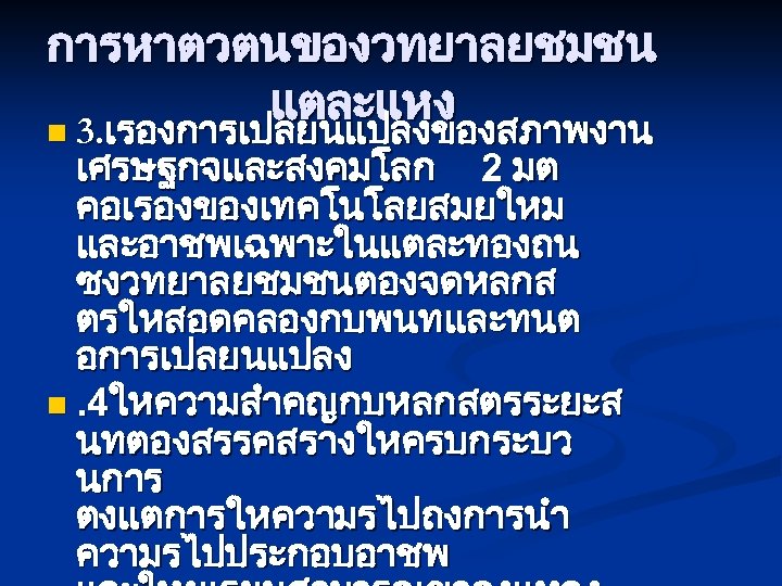 การหาตวตนของวทยาลยชมชน แตละแหง n 3. เรองการเปลยนแปลงของสภาพงาน เศรษฐกจและสงคมโลก 2 มต คอเรองของเทคโนโลยสมยใหม และอาชพเฉพาะในแตละทองถน ซงวทยาลยชมชนตองจดหลกส ตรใหสอดคลองกบพนทและทนต อการเปลยนแปลง n.