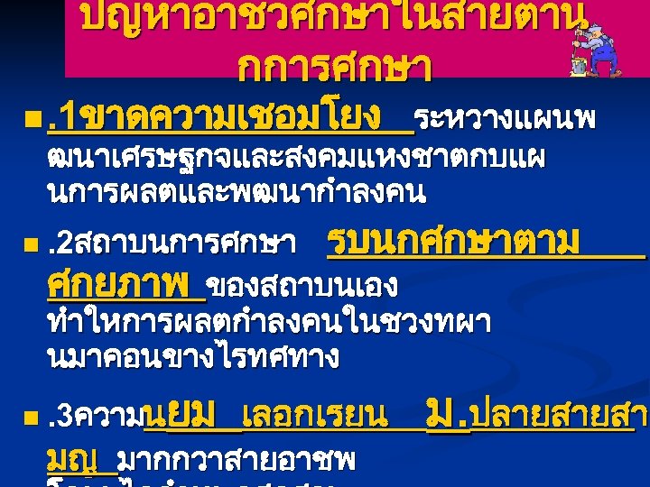 ปญหาอาชวศกษาในสายตาน กการศกษา n. 1ขาดความเชอมโยง ระหวางแผนพ ฒนาเศรษฐกจและสงคมแหงชาตกบแผ นการผลตและพฒนากำลงคน n. 2สถาบนการศกษา รบนกศกษาตาม ศกยภาพ ของสถาบนเอง ทำใหการผลตกำลงคนในชวงทผา นมาคอนขางไรทศทาง