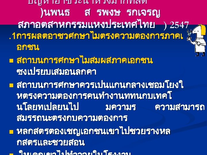 ปญหาอาชวะนาหวงมากทสด )นพนธ ส รพงษ รกเจรญ สภาอตสาหกรรมแหงประเทศไทย ) 2547 . 1การผลตอาชวศกษาไมตรงความตองการภาคเ อกชน n สถาบนการศกษาไมสมผสภาคเอกชน ซงเปรยบเสมอนลกคา