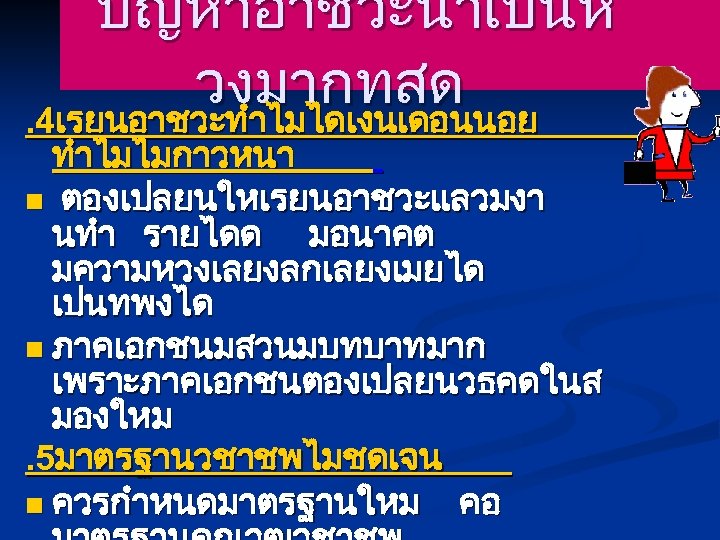 ปญหาอาชวะนาเปนห วงมากทสด. 4เรยนอาชวะทำไมไดเงนเดอนนอย ทำไมไมกาวหนา n ตองเปลยนใหเรยนอาชวะแลวมงา นทำ รายไดด มอนาคต มความหวงเลยงลกเลยงเมยได เปนทพงได n ภาคเอกชนมสวนมบทบาทมาก เพราะภาคเอกชนตองเปลยนวธคดในส