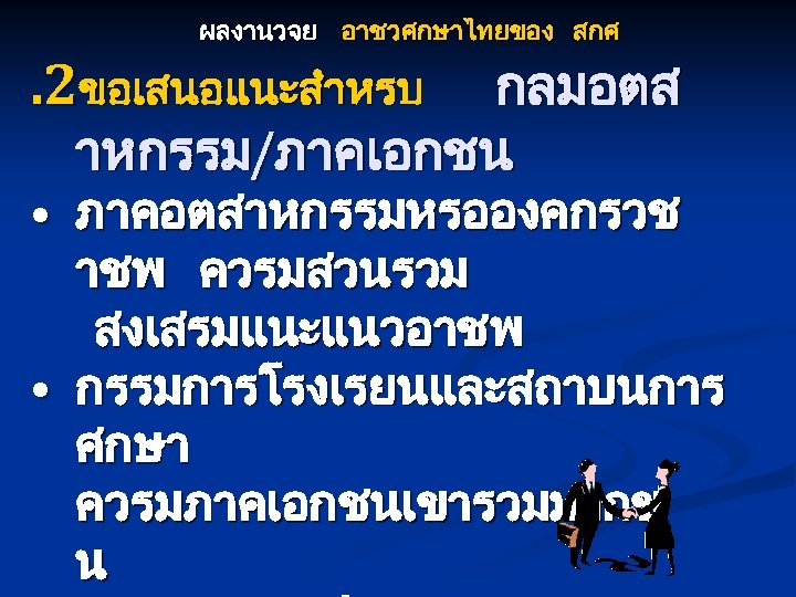 ผลงานวจย อาชวศกษาไทยของ สกศ . 2ขอเสนอแนะสำหรบ กลมอตส าหกรรม/ภาคเอกชน • ภาคอตสาหกรรมหรอองคกรวช าชพ ควรมสวนรวม สงเสรมแนะแนวอาชพ • กรรมการโรงเรยนและสถาบนการ