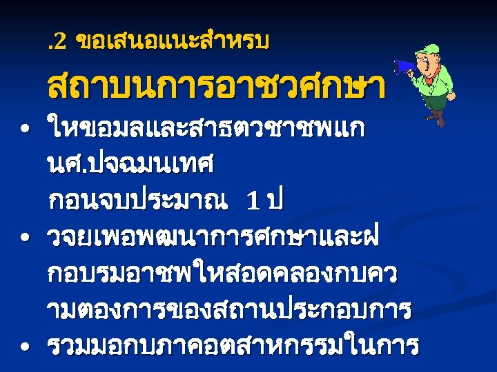 . 2 ขอเสนอแนะสำหรบ สถาบนการอาชวศกษา • ใหขอมลและสาธตวชาชพแก นศ. ปจฉมนเทศ กอนจบประมาณ 1 ป • วจยเพอพฒนาการศกษาและฝ กอบรมอาชพใหสอดคลองกบคว