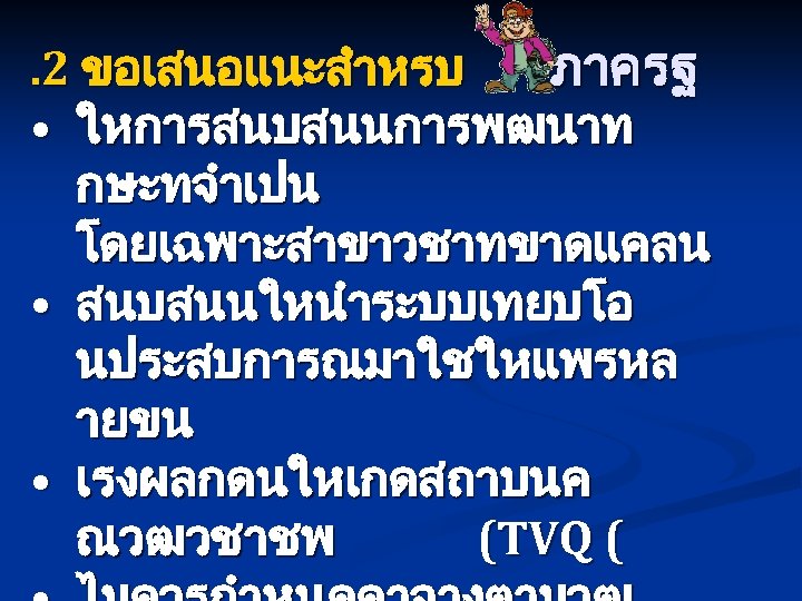 . 2 ขอเสนอแนะสำหรบ ภาครฐ • ใหการสนบสนนการพฒนาท กษะทจำเปน โดยเฉพาะสาขาวชาทขาดแคลน • สนบสนนใหนำระบบเทยบโอ นประสบการณมาใชใหแพรหล ายขน • เรงผลกดนใหเกดสถาบนค