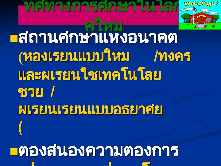 ทศทางการศกษาในโลกย คใหม nสถานศกษาแหงอนาคต (หองเรยนแบบใหม /ทงคร และผเรยนใชเทคโนโลย ชวย / ผเรยนแบบอธยาศย ( nตองสนองความตองการ 
