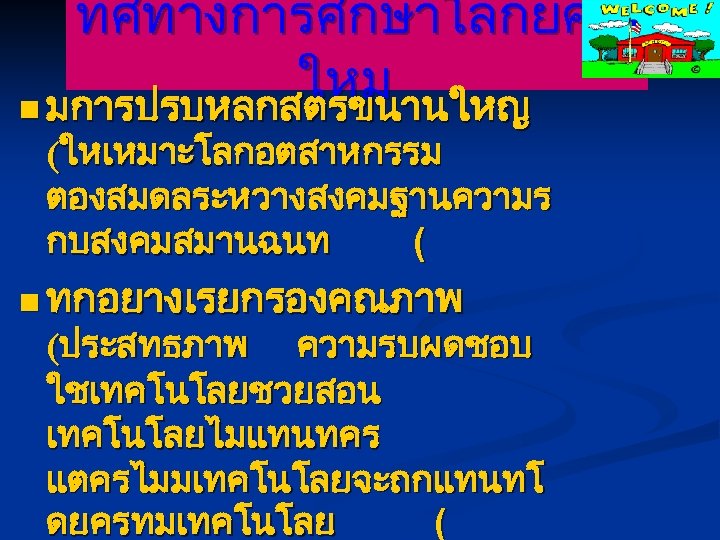 ทศทางการศกษาโลกยค ใหม n มการปรบหลกสตรขนานใหญ (ใหเหมาะโลกอตสาหกรรม ตองสมดลระหวางสงคมฐานความร กบสงคมสมานฉนท ( n ทกอยางเรยกรองคณภาพ (ประสทธภาพ ความรบผดชอบ ใชเทคโนโลยชวยสอน เทคโนโลยไมแทนทคร
