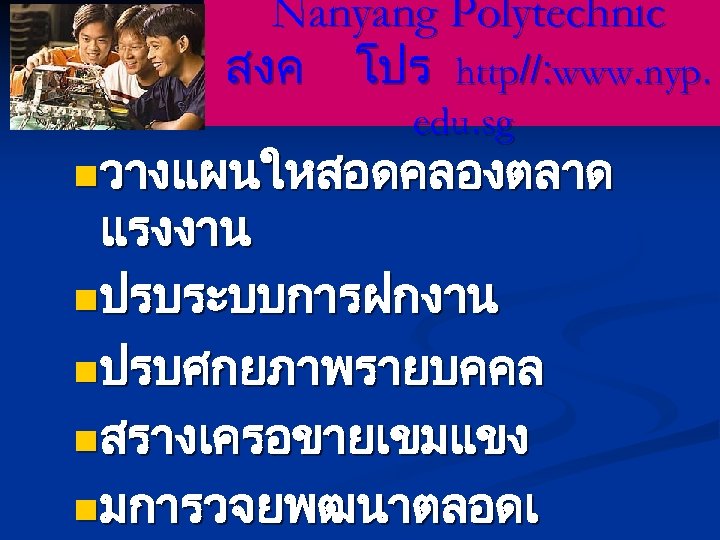 Nanyang Polytechnic สงค โปร http//: www. nyp. edu. sg n วางแผนใหสอดคลองตลาด แรงงาน n ปรบระบบการฝกงาน