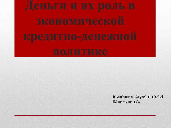 Деньги и их роль в экономической кредитно-денежной политике Выполнил: студент гр. 4. 4 Калимулин