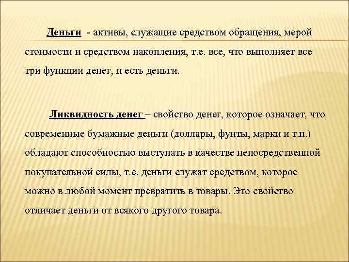 Деньги - активы, служащие средством обращения, мерой стоимости и средством накопления, т. е. все,