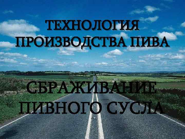 ТЕХНОЛОГИЯ ПРОИЗВОДСТВА ПИВА СБРАЖИВАНИЕ ПИВНОГО СУСЛА 