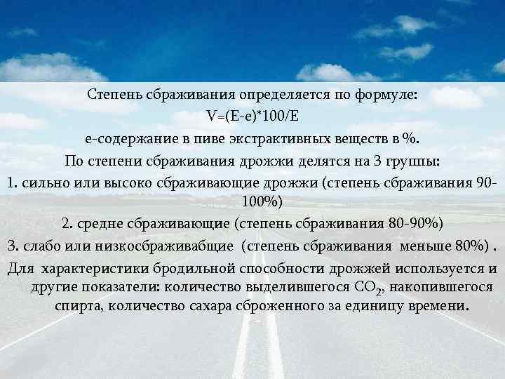 Степень сбраживания определяется по формуле: V=(Е-е)*100/Е е-содержание в пиве экстрактивных веществ в %. По