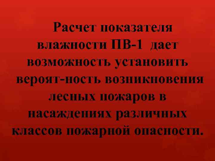 Расчет показателя влажности ПВ 1 дает возможность установить вероят ность возникновения лесных пожаров в