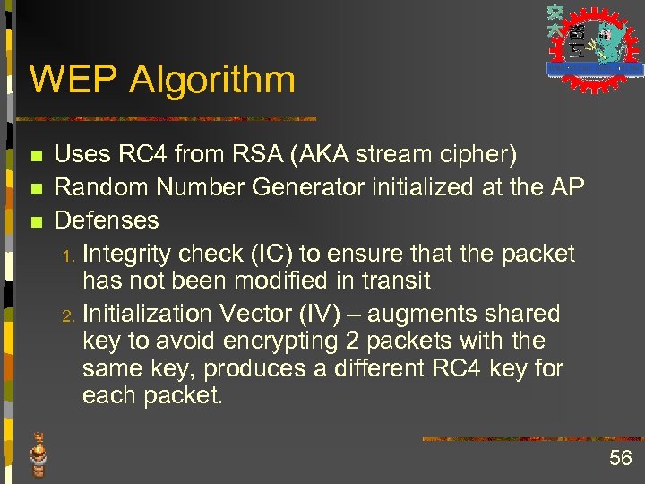 WEP Algorithm n n n Uses RC 4 from RSA (AKA stream cipher) Random