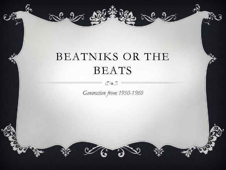 BEATNIKS OR THE BEATS Generation from 1950 -1960 