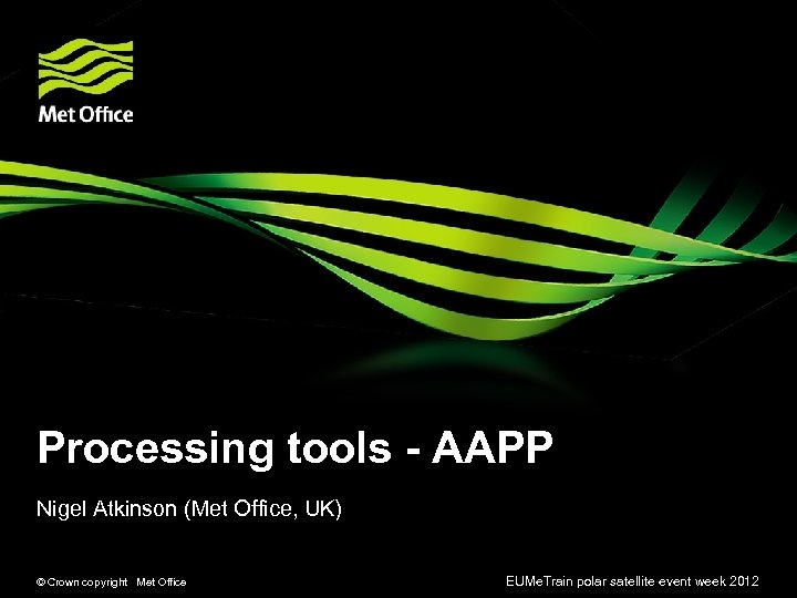 Processing tools - AAPP Nigel Atkinson (Met Office, UK) © Crown copyright Met Office