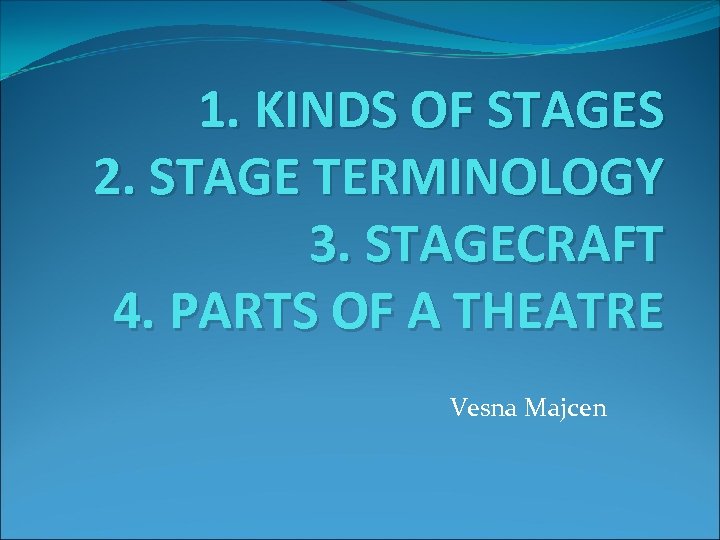 1. KINDS OF STAGES 2. STAGE TERMINOLOGY 3. STAGECRAFT 4. PARTS OF A THEATRE