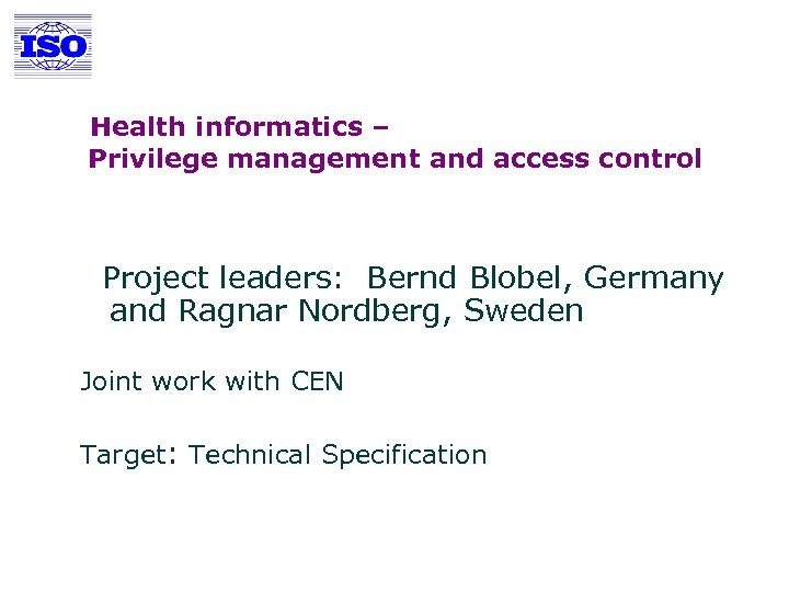 Health informatics – Privilege management and access control Project leaders: Bernd Blobel, Germany and
