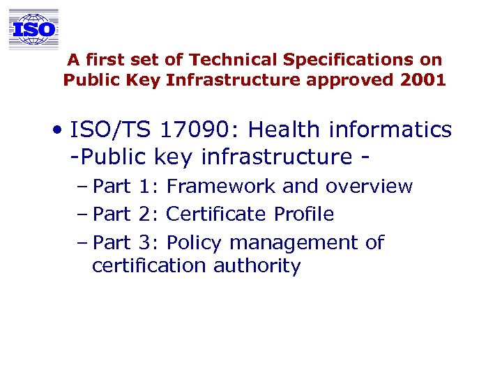 A first set of Technical Specifications on Public Key Infrastructure approved 2001 • ISO/TS