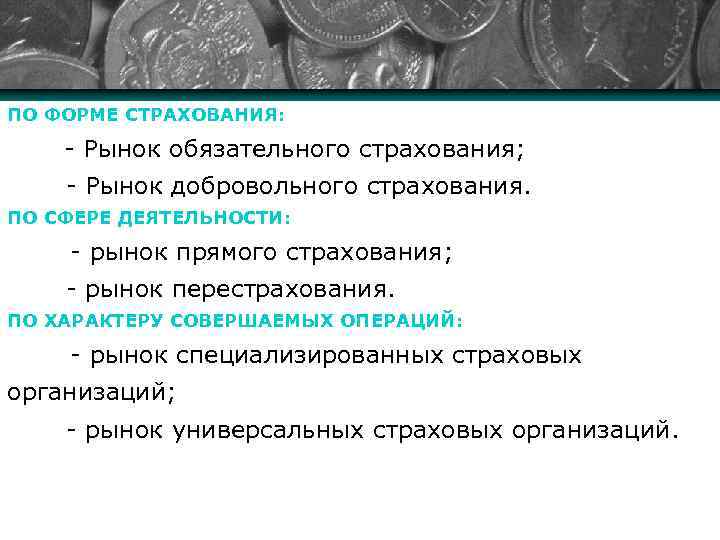 ПО ФОРМЕ СТРАХОВАНИЯ: - Рынок обязательного страхования; - Рынок добровольного страхования. ПО СФЕРЕ ДЕЯТЕЛЬНОСТИ: