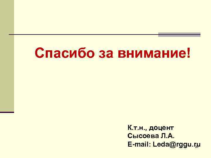 Спасибо за внимание! К. т. н. , доцент Сысоева Л. А. E-mail: Leda@rggu. ru