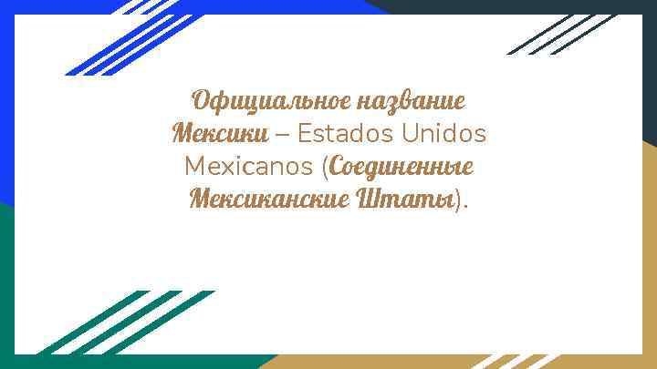 Официальное название Мексики – Estados Unidos Mexicanos (Соединенные Мексиканские Штаты). 