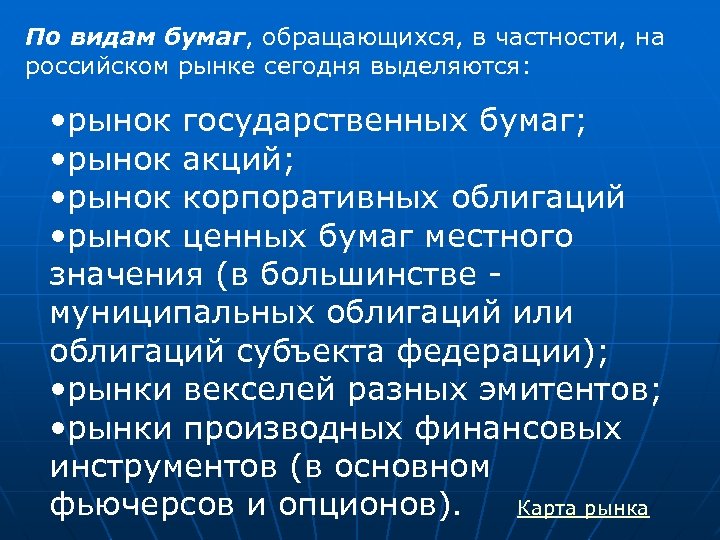 По видам бумаг, обращающихся, в частности, на российском рынке сегодня выделяются: • рынок государственных