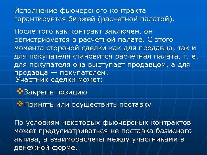 Исполнение фьючерсного контракта гарантируется биржей (расчетной палатой). После того как контракт заключен, он регистрируется