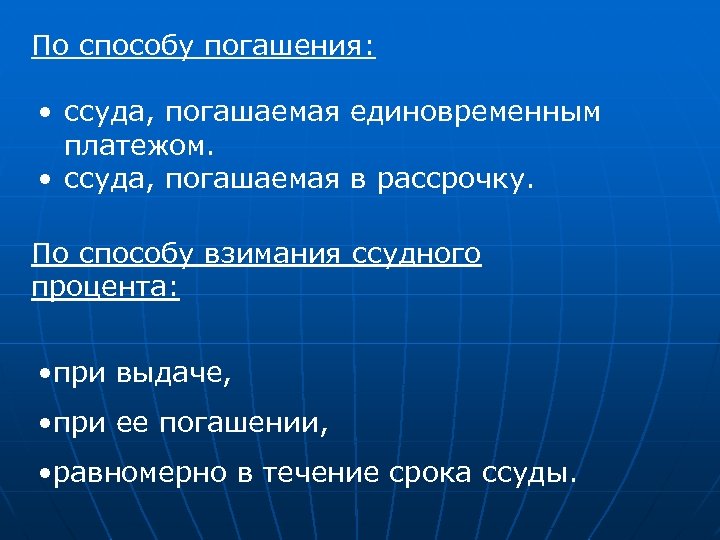 По способу погашения: • ссуда, погашаемая единовременным платежом. • ссуда, погашаемая в рассрочку. По