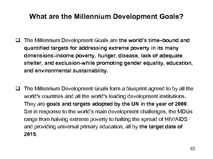 What are the Millennium Development Goals? The Millennium Development Goals are the world’s time–bound