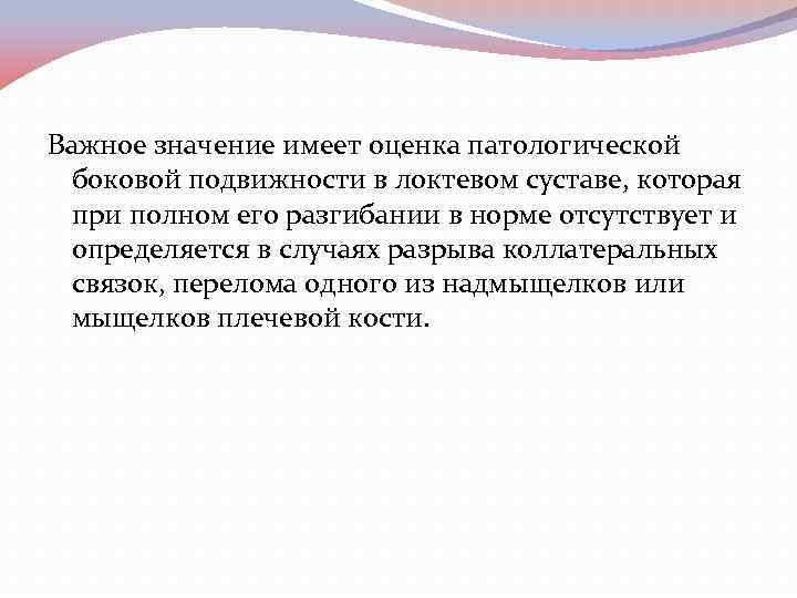Важное значение имеет оценка патологической боковой подвижности в локтевом суставе, которая при полном его