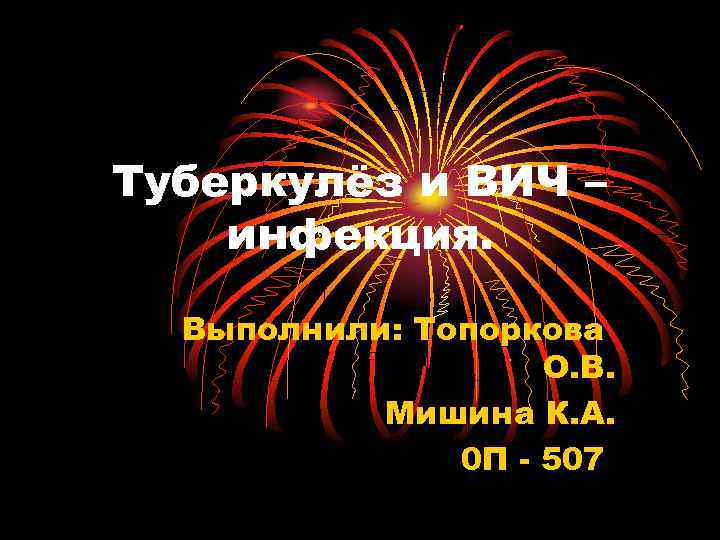 Туберкулёз и ВИЧ – инфекция. Выполнили: Топоркова О. В. Мишина К. А. 0 П