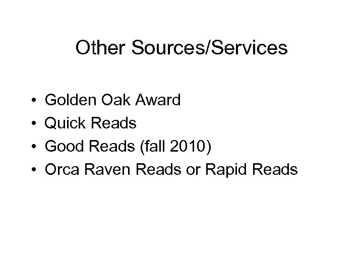 Other Sources/Services • • Golden Oak Award Quick Reads Good Reads (fall 2010) Orca