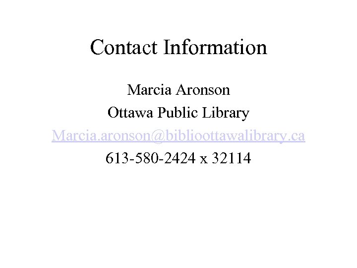 Contact Information Marcia Aronson Ottawa Public Library Marcia. aronson@biblioottawalibrary. ca 613 -580 -2424 x