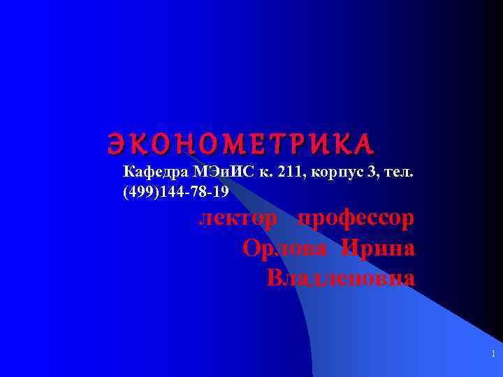 ЭКОНОМЕТРИКА Кафедра МЭи. ИС к. 211, корпус 3, тел. (499)144 -78 -19 лектор профессор